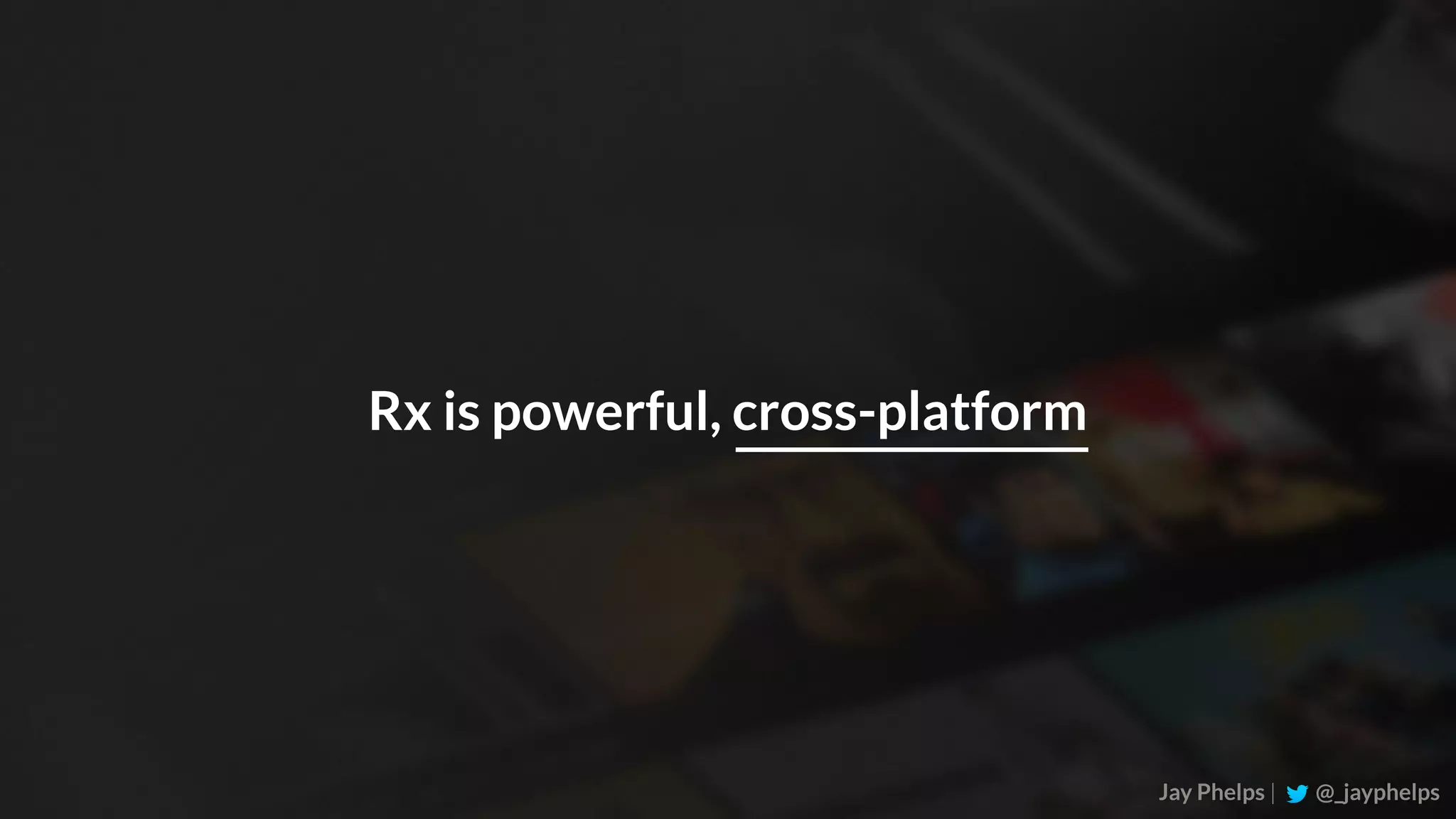 Jay Phelps | @_jayphelps Rx is powerful, cross-platform 