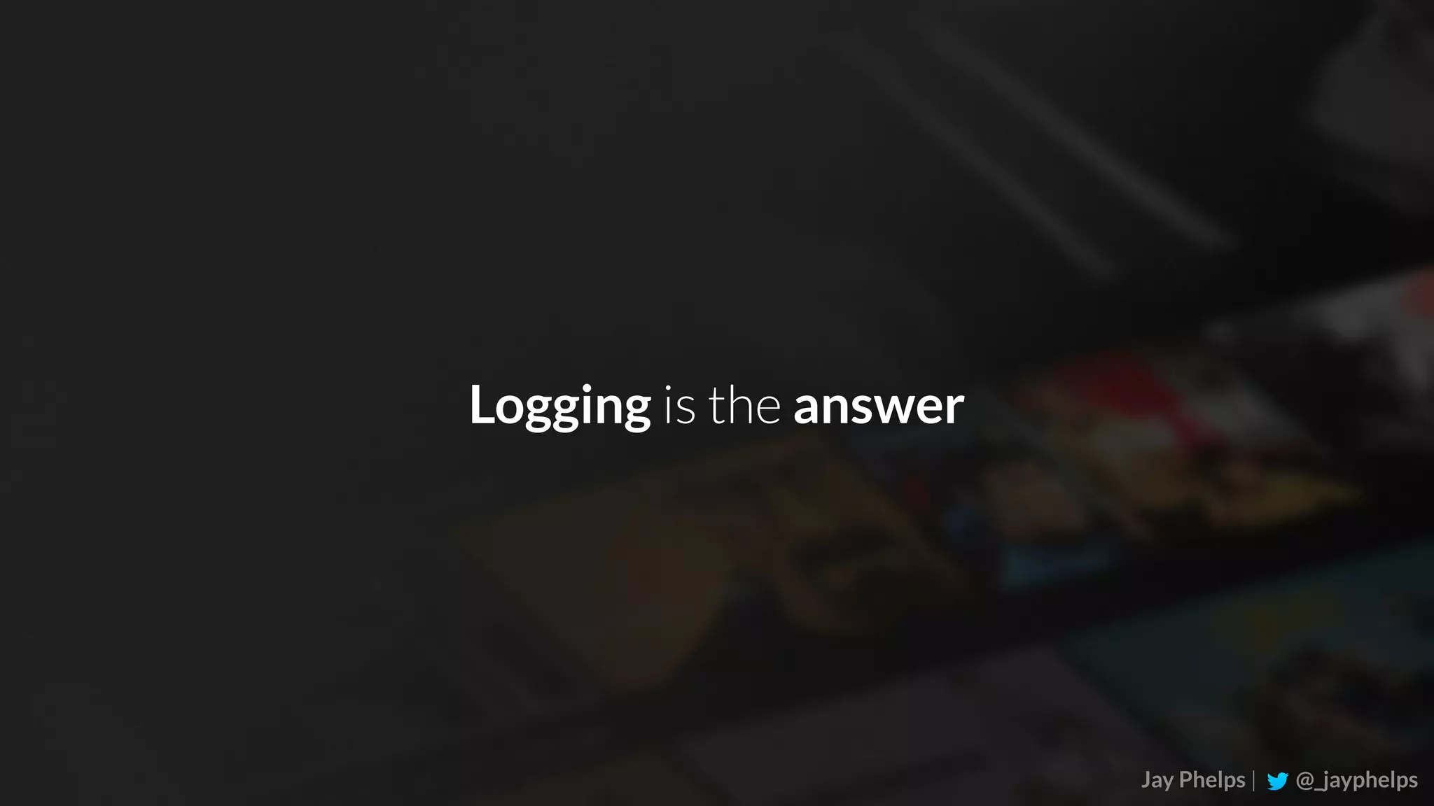 Jay Phelps | @_jayphelps Logging is the answer 