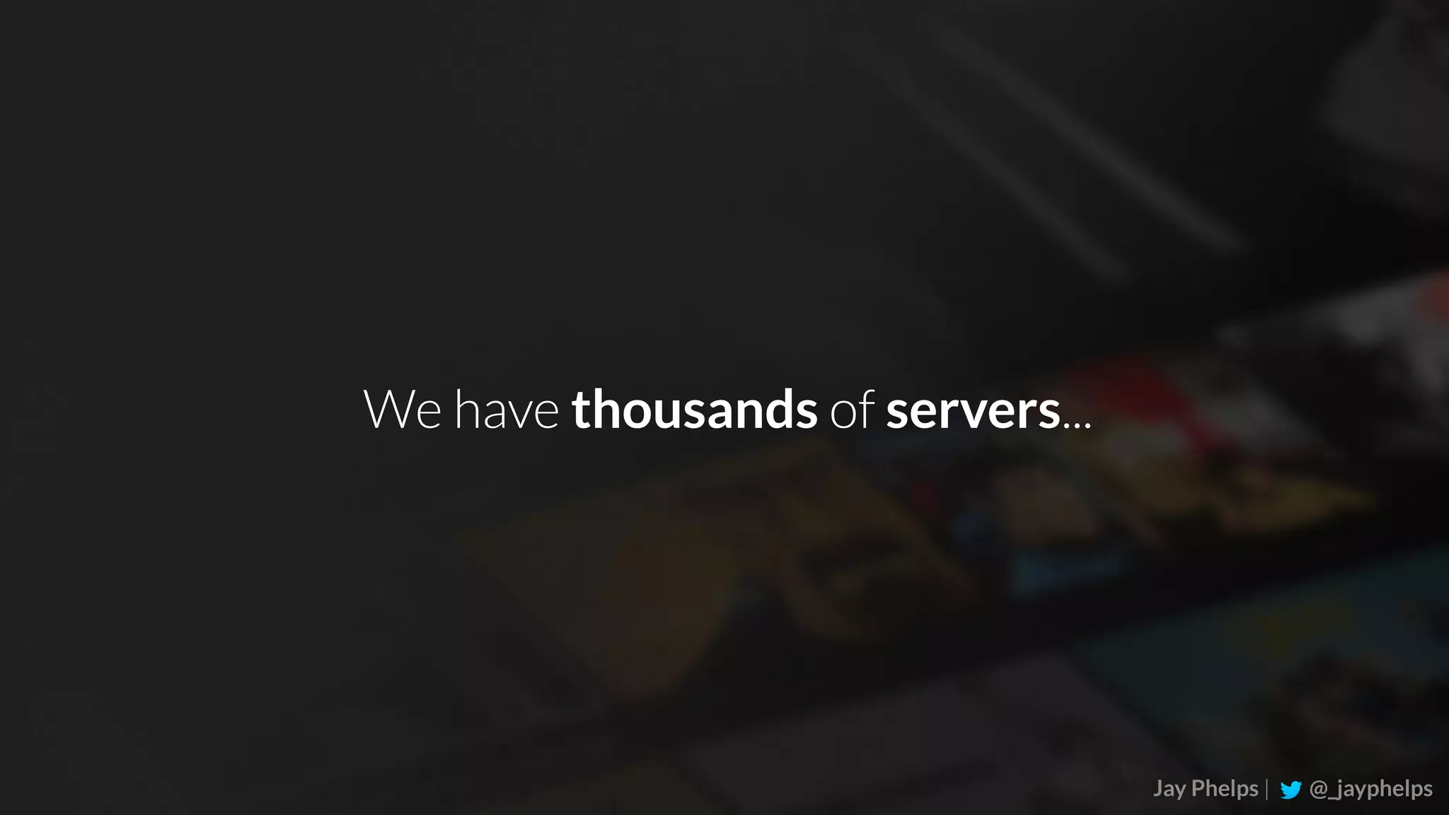 Jay Phelps | @_jayphelps We have thousands of servers... 