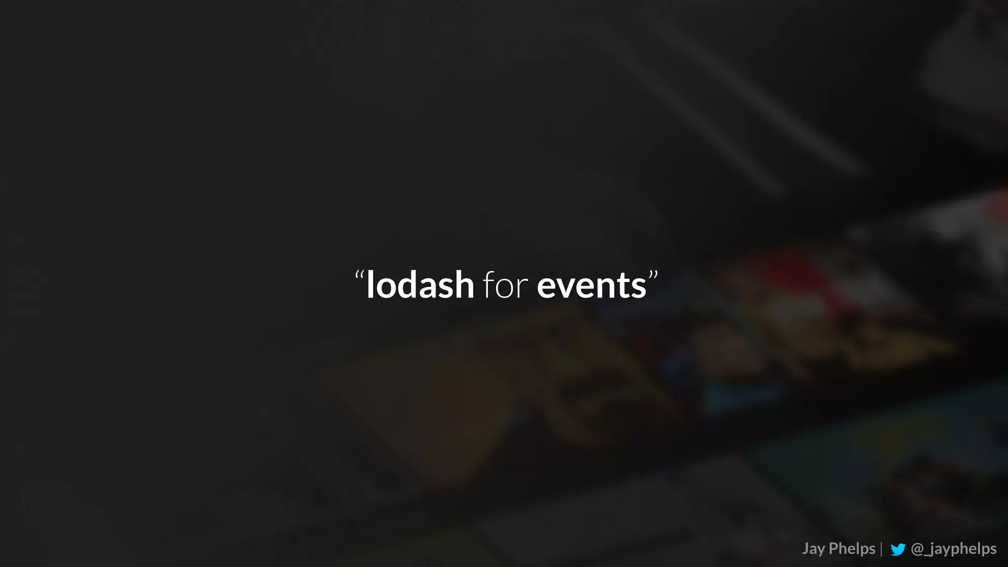 Jay Phelps | @_jayphelps “lodash for events” 