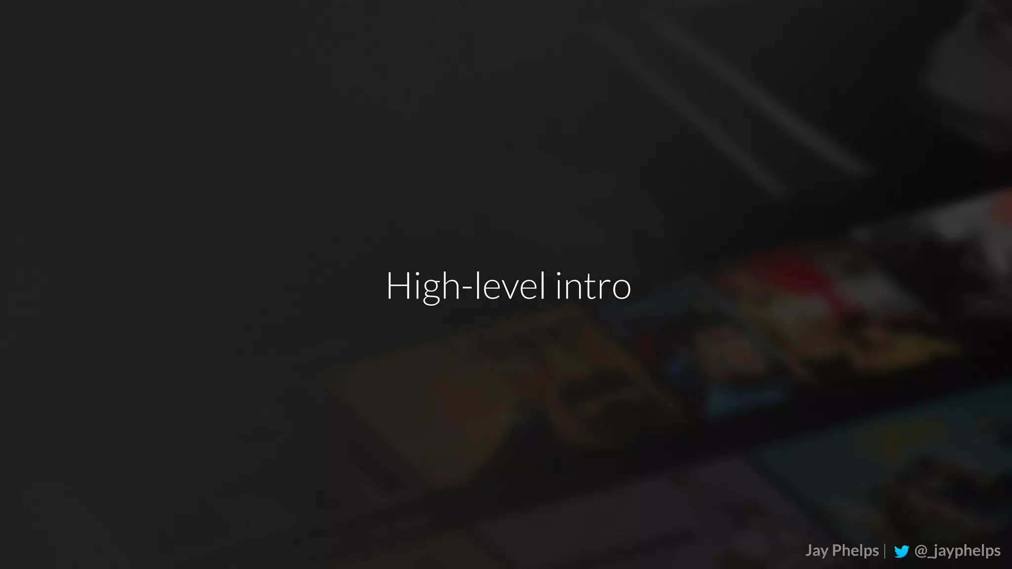 Jay Phelps | @_jayphelps High-level intro 