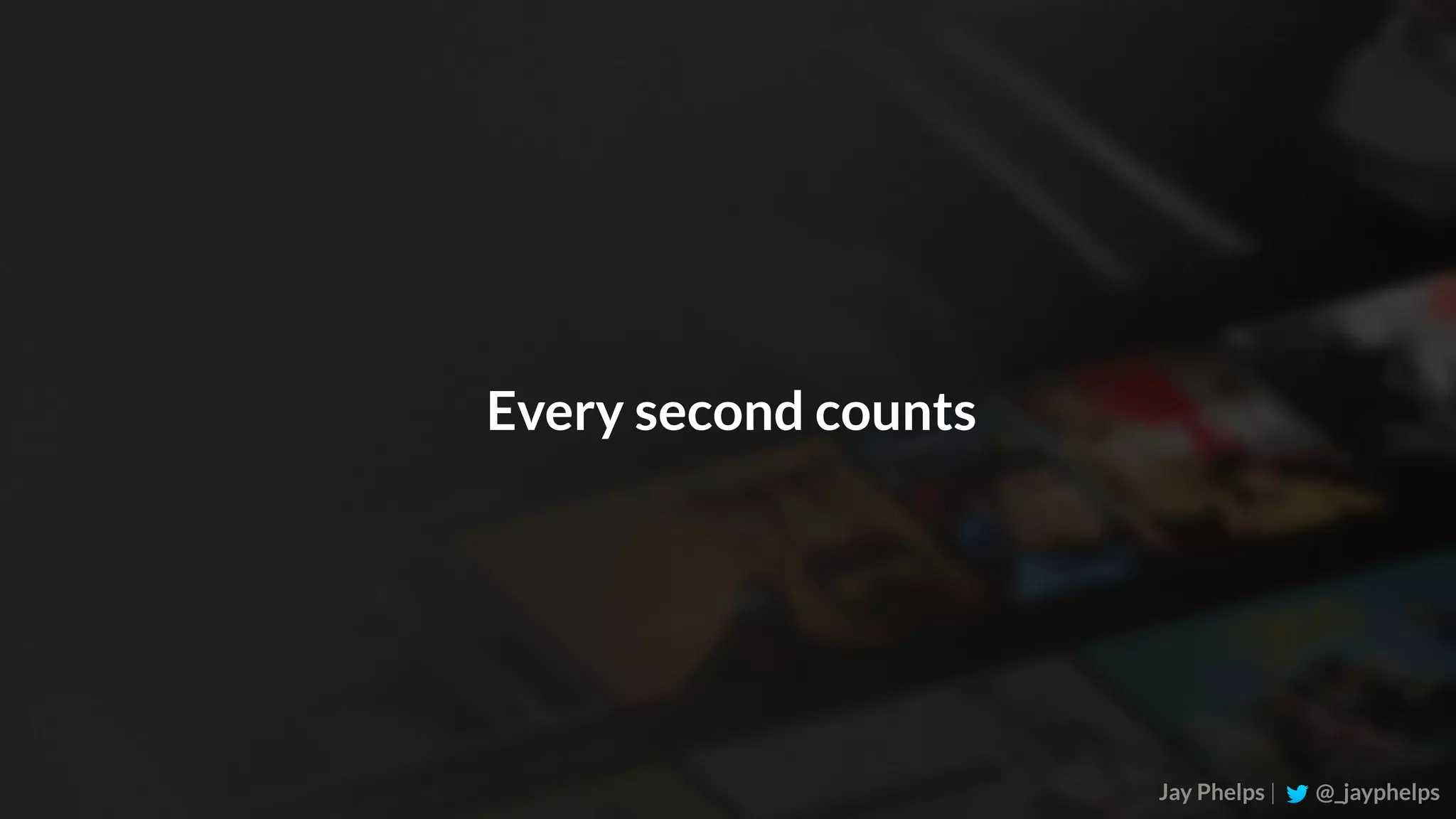 Jay Phelps | @_jayphelps Every second counts 