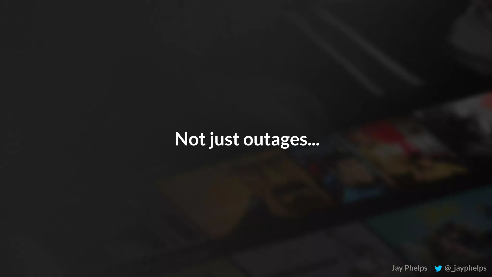 Jay Phelps | @_jayphelps Not just outages... 