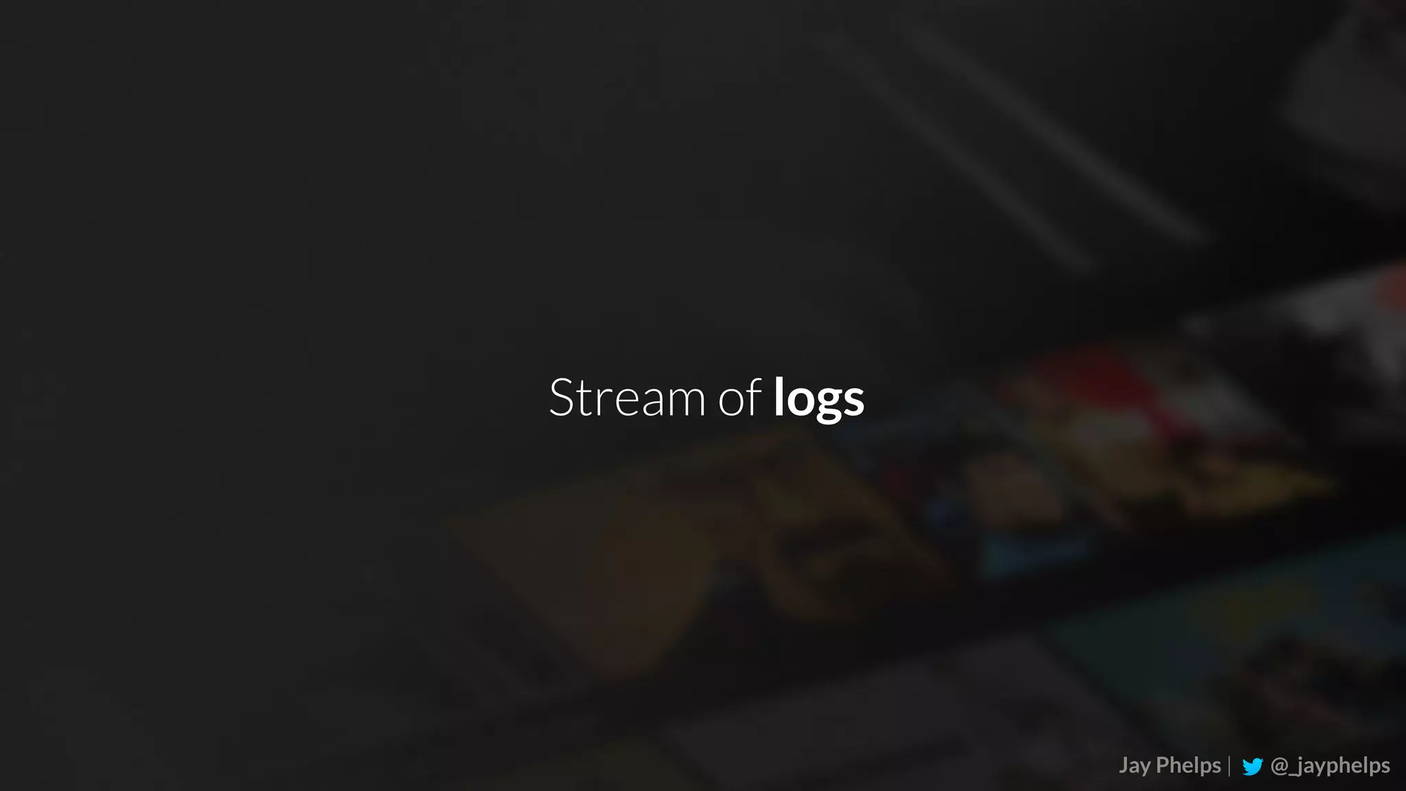 Jay Phelps | @_jayphelps Stream of logs 