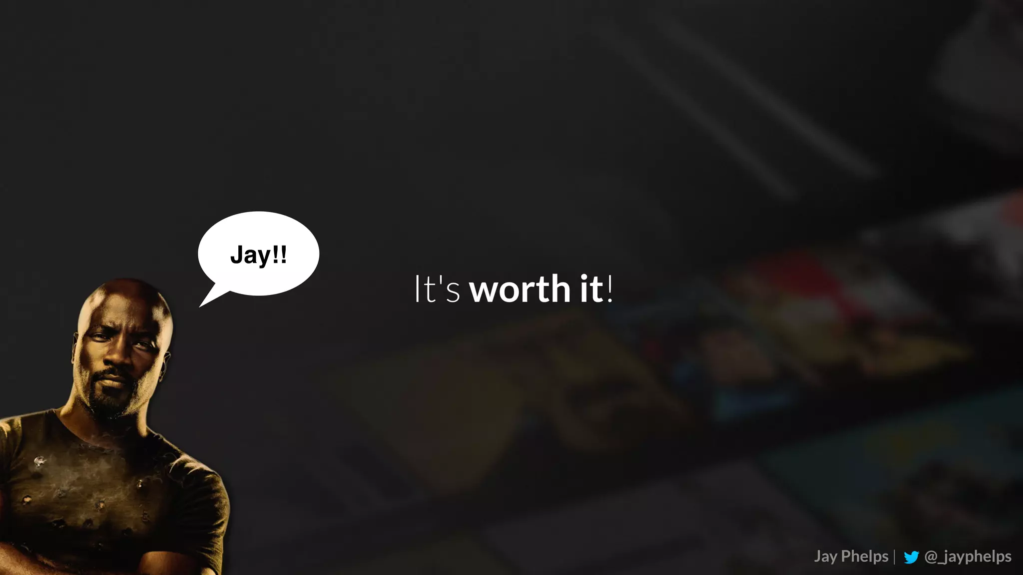 Jay Phelps | @_jayphelps It's worth it! Jay!! 