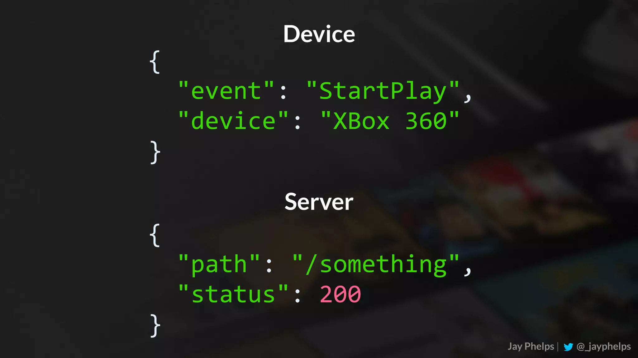 Jay Phelps | @_jayphelps {	"path":	"/something",	"status":	200 } Device {	"event":	"StartPlay",	"device":	"XBox	360" } Server 