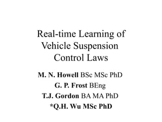 Real-time Learning of
Vehicle Suspension
Control Laws
M. N. Howell BSc MSc PhD
G. P. Frost BEng
T.J. Gordon BA MA PhD
*Q.H. Wu MSc PhD
 