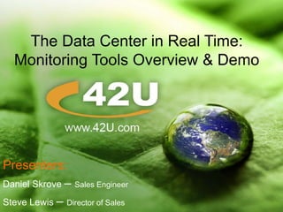 © 2009 42U All rights reserved 1 The Data Center in Real Time: Monitoring Tools Overview & Demo  Presenters: Daniel Skrove – Sales Engineer Steve Lewis – Director of Sales 