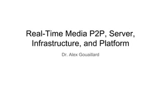 Real-Time Media P2P, Server,
Infrastructure, and Platform
Dr. Alex Gouaillard
 