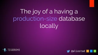 @aliostad
The joy of a having a
production-size database
locally
 