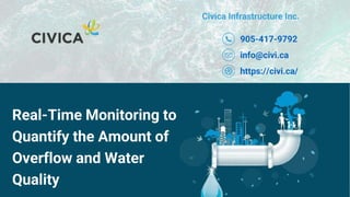 Civica Infrastructure Inc.
Real-Time Monitoring to
Quantify the Amount of
Overflow and Water
Quality
905-417-9792
info@civi.ca
https://civi.ca/
 