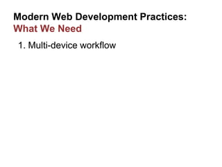 Modern Web Development Practices:
What We Need
1. Multi-device workflow
 