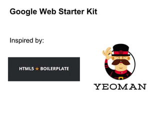 Google Web Starter Kit
Inspired by:
 