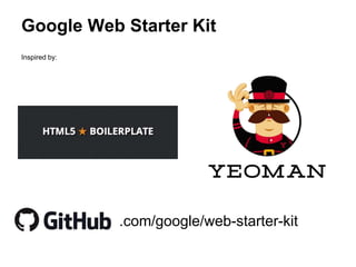 Google Web Starter Kit
.com/google/web-starter-kit
Inspired by:
 