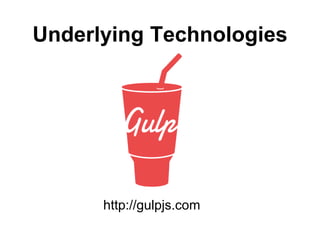 Underlying Technologies
http://gulpjs.com
 