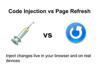 Code Injection vs Page Refresh
Inject changes live in your browser and on real
devices
vs
 