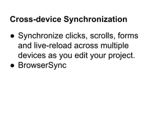 Cross-device Synchronization
● Synchronize clicks, scrolls, forms
and live-reload across multiple
devices as you edit your project.
● BrowserSync
 