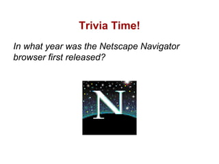 Trivia Time!
In what year was the Netscape Navigator
browser first released?
 