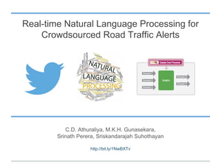 Real-time Natural Language Processing for
Crowdsourced Road Traffic Alerts
C.D. Athuraliya, M.K.H. Gunasekara,
Srinath Perera, Sriskandarajah Suhothayan
http://bit.ly/1NwBXTv
 