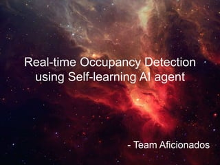 Real-time Occupancy Detection
using Self-learning AI agent
- Team Aficionados
 