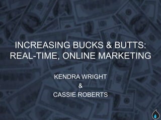 INCREASING BUCKS & BUTTS:
REAL-TIME, ONLINE MARKETING

        KENDRA WRIGHT
               &
        CASSIE ROBERTS
 