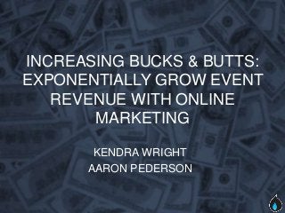 INCREASING BUCKS & BUTTS:
EXPONENTIALLY GROW EVENT
   REVENUE WITH ONLINE
       MARKETING

       KENDRA WRIGHT
      AARON PEDERSON
 