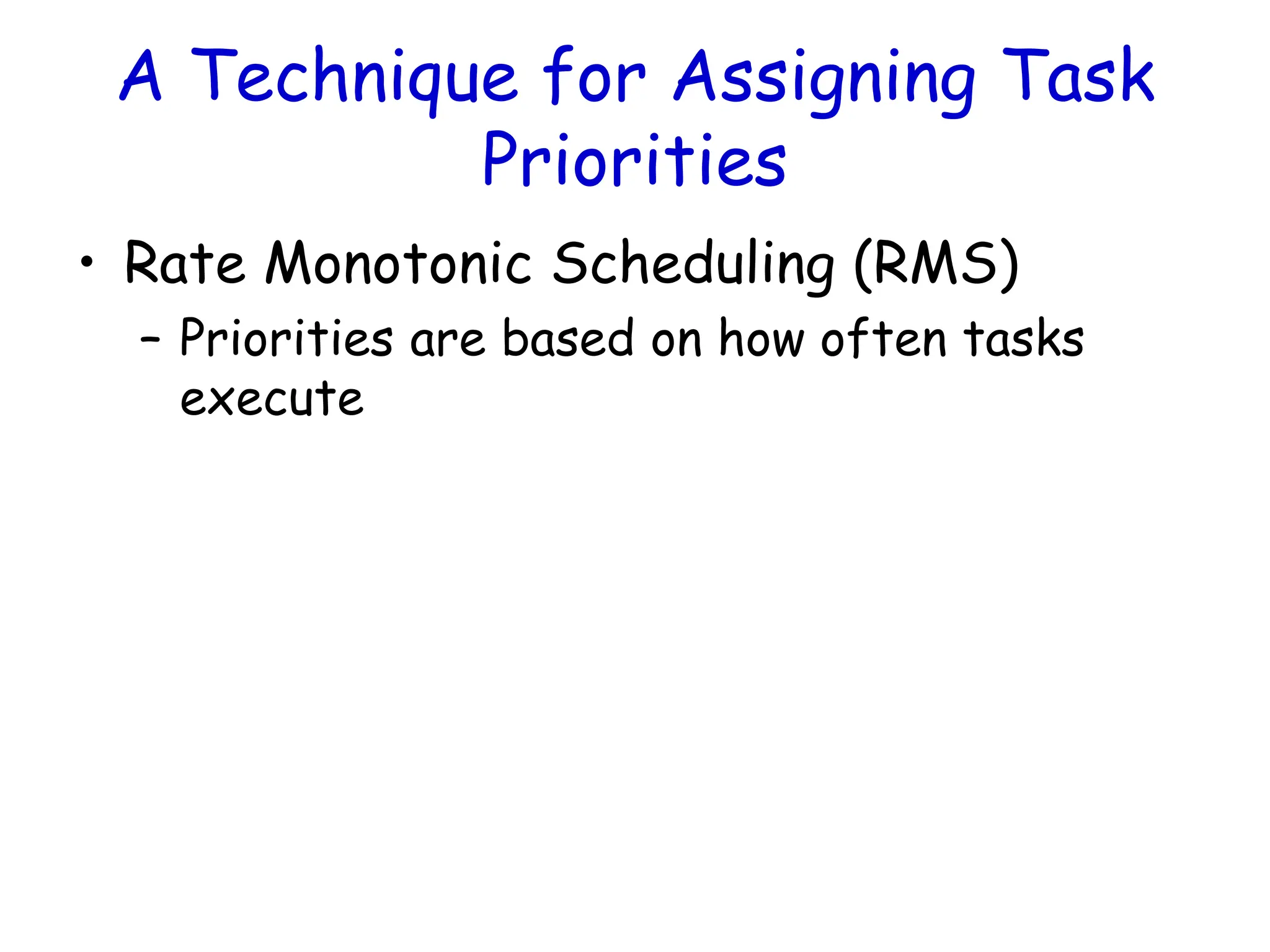 A Technique for Assigning Task
Priorities
• Rate Monotonic Scheduling (RMS)
– Priorities are based on how often tasks
execute
 