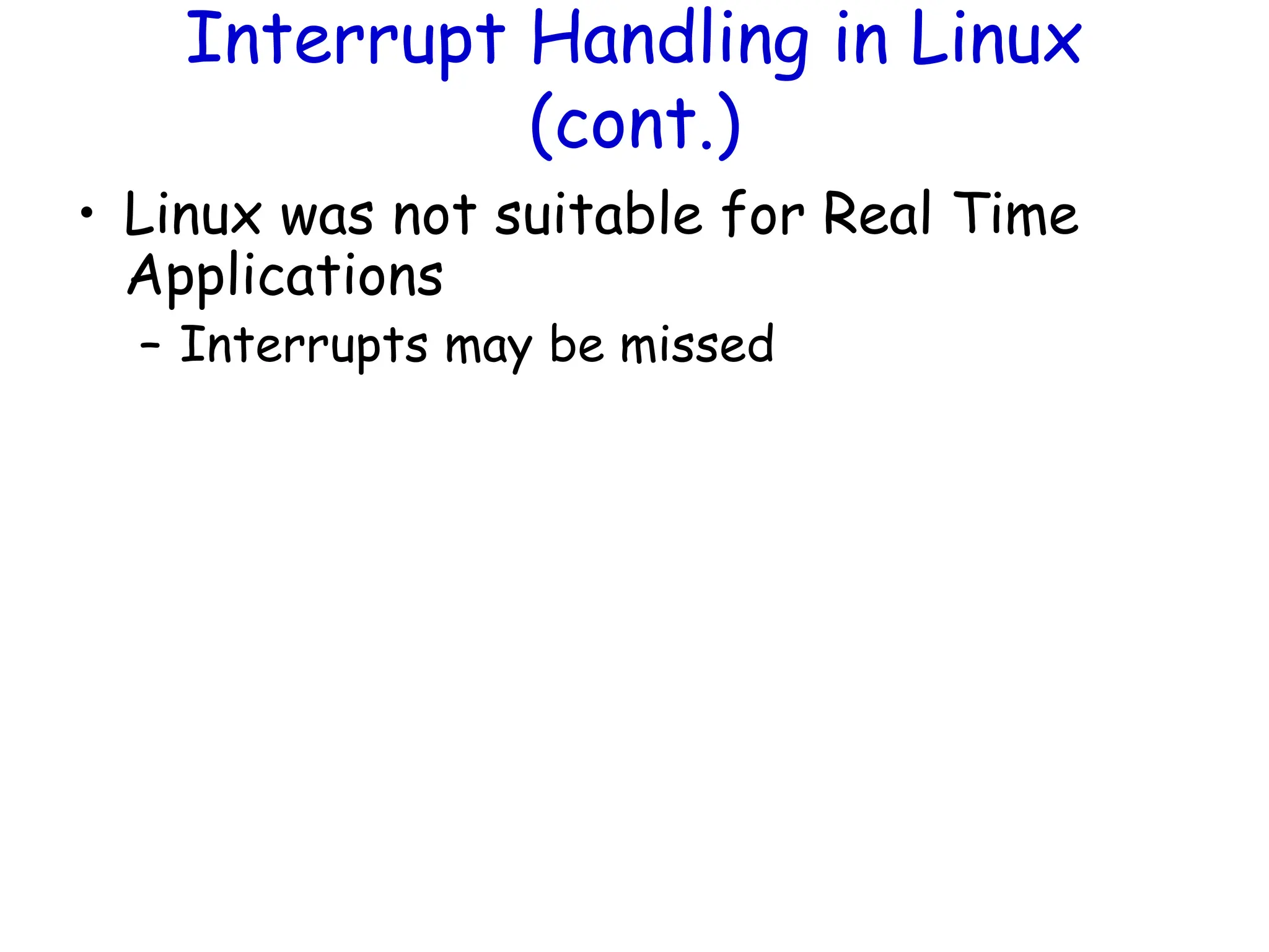 Interrupt Handling in Linux
(cont.)
• Linux was not suitable for Real Time
Applications
– Interrupts may be missed
 