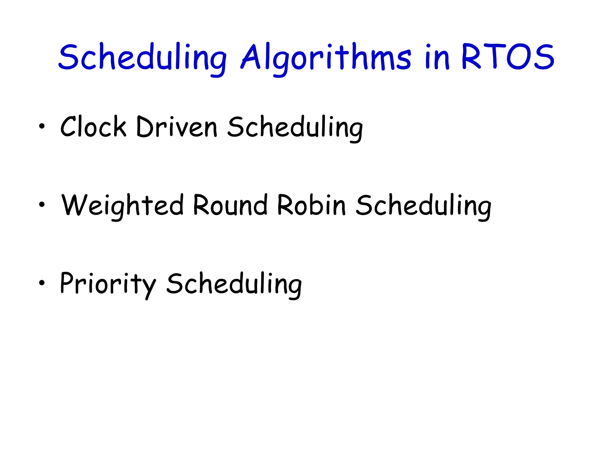 Scheduling Algorithms in RTOS
• Clock Driven Scheduling
• Weighted Round Robin Scheduling
• Priority Scheduling
 