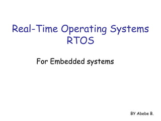 Real-Time Operating Systems
RTOS
BY Abebe B.
For Embedded systems
 