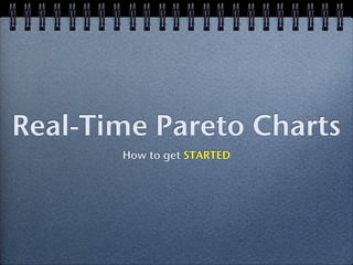 Real-Time Pareto Charts
       How to get STARTED
 