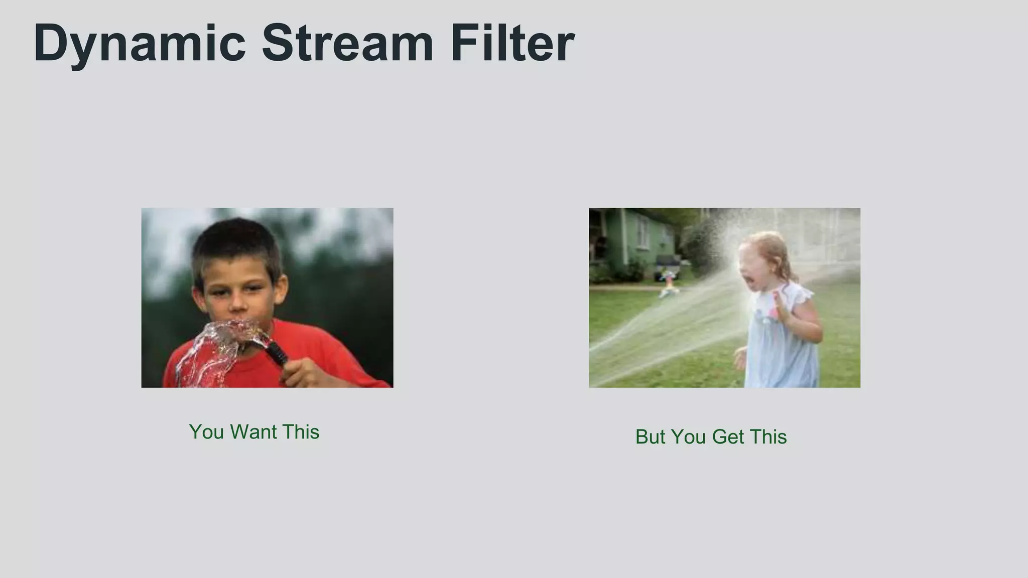 Dynamic Stream Filter
You Want This But You Get This
 