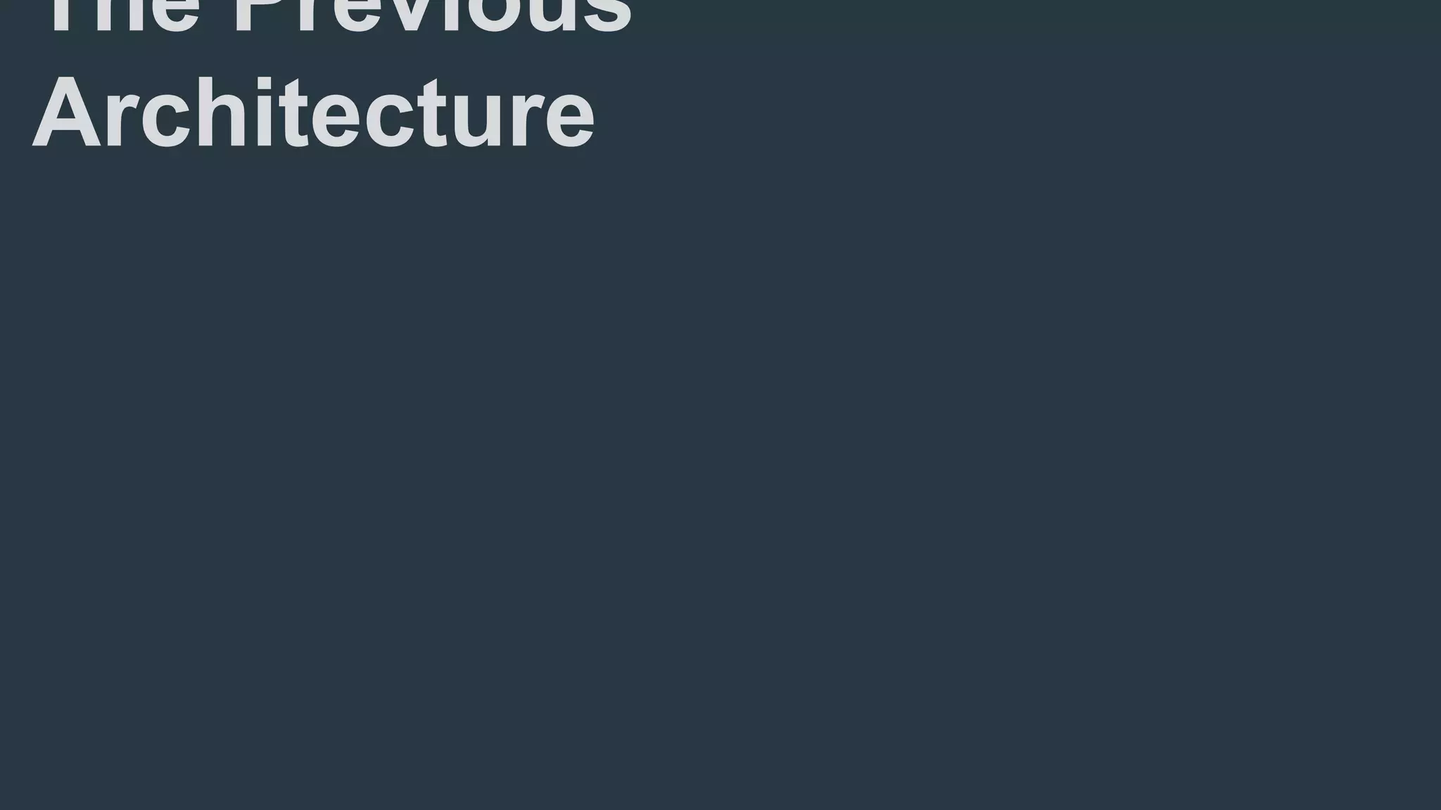 The Previous
Architecture
 