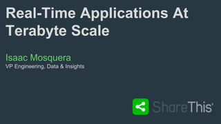 Real-Time Applications At
Terabyte Scale
Isaac Mosquera
VP Engineering, Data & Insights
 