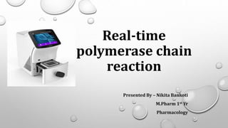 Real-time
polymerase chain
reaction
Presented By – Nikita Bankoti
M.Pharm 1st Yr
Pharmacology
 