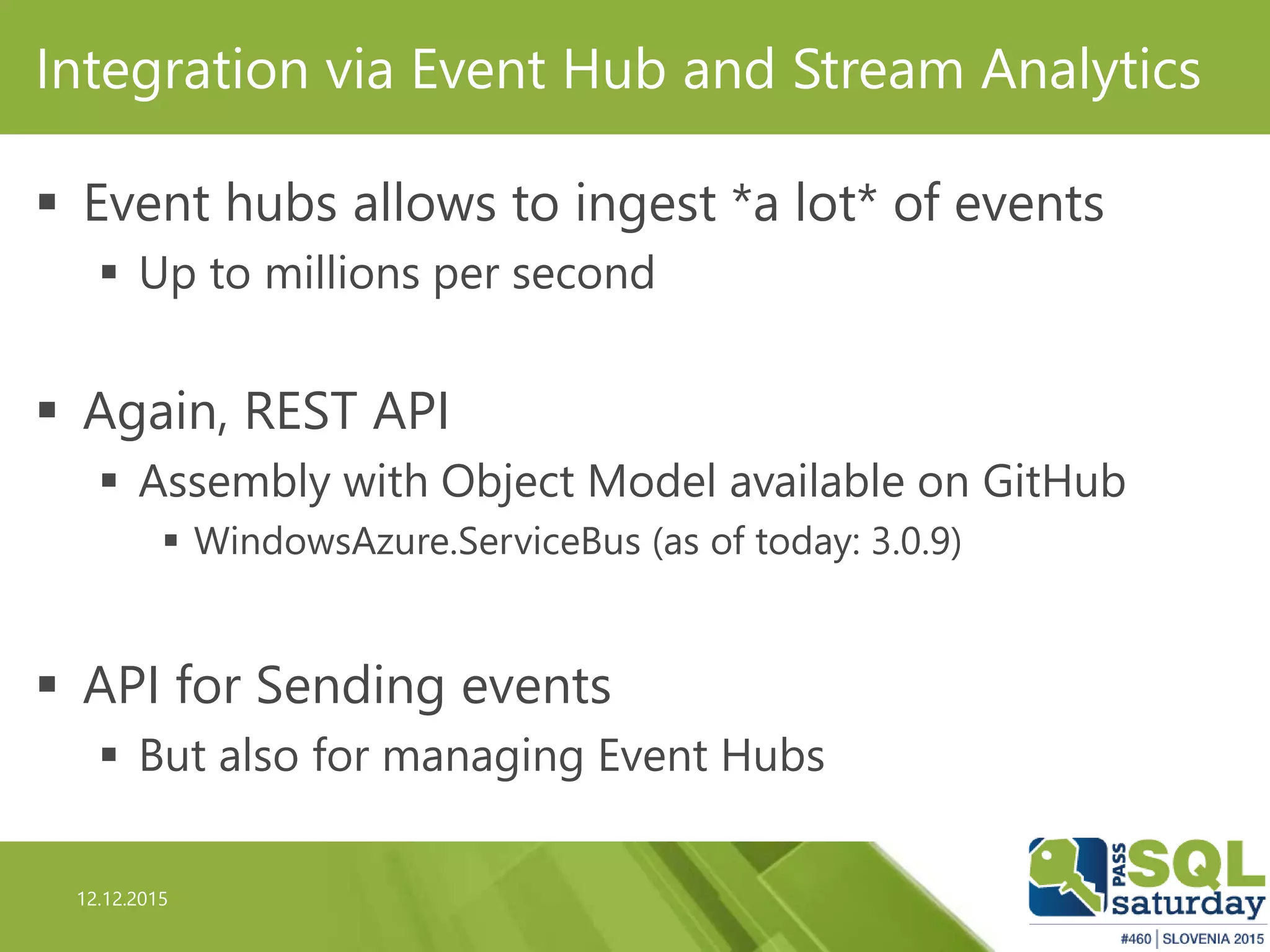 12.12.2015
Integration via Event Hub and Stream Analytics
 Event hubs allows to ingest *a lot* of events
 Up to millions per second
 Again, REST API
 Assembly with Object Model available on GitHub
 WindowsAzure.ServiceBus (as of today: 3.0.9)
 API for Sending events
 But also for managing Event Hubs
 