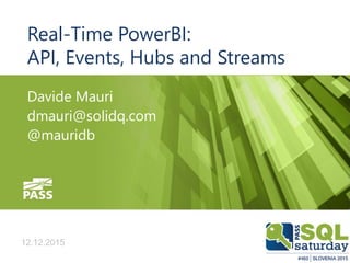 12.12.2015
Real-Time PowerBI:
API, Events, Hubs and Streams
Davide Mauri
dmauri@solidq.com
@mauridb
12.12.2015
 