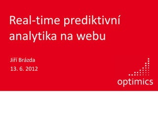 Real-time prediktivní
analytika na webu
Jiří Brázda
13. 6. 2012
 