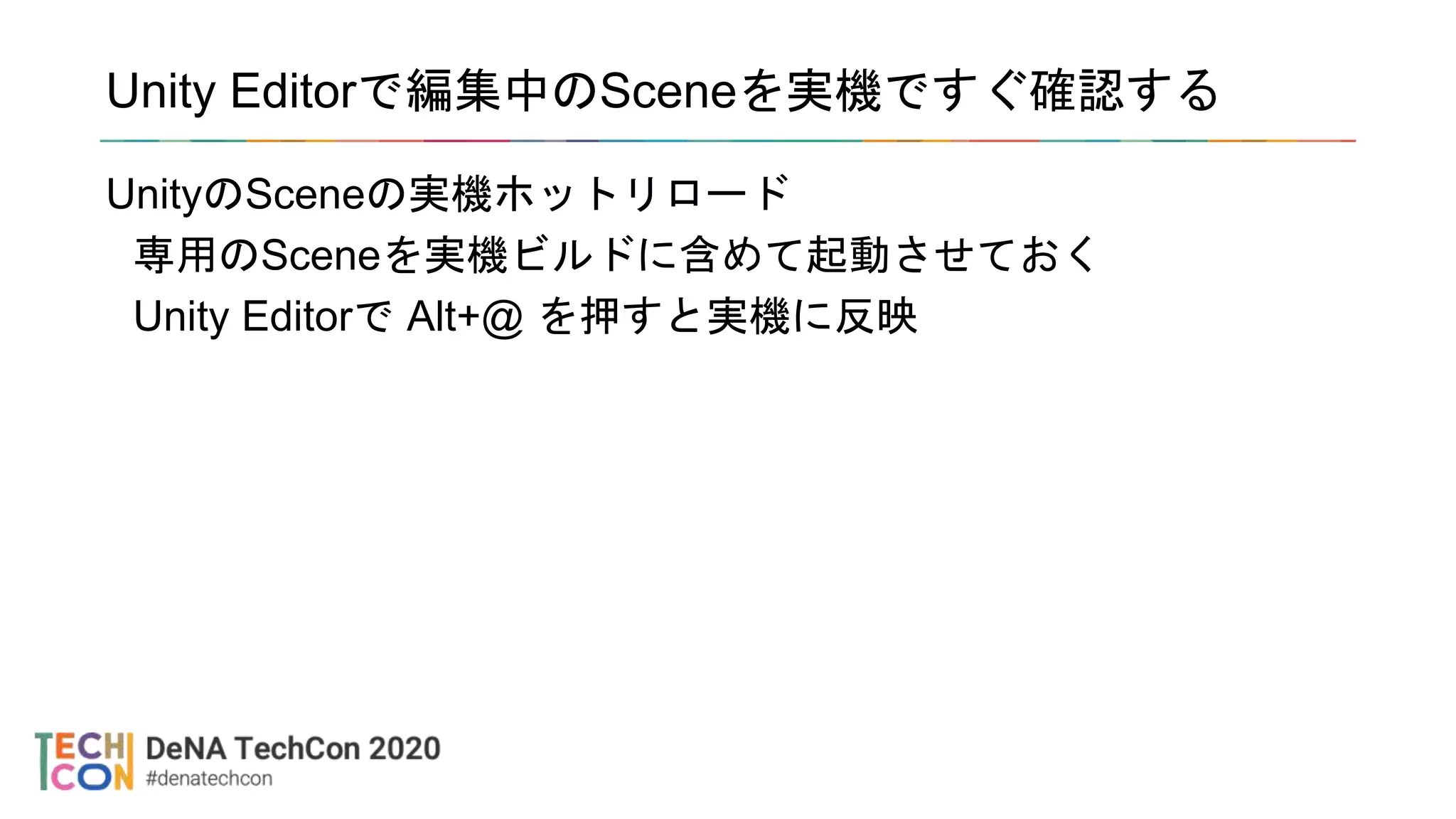 Unity Editorで編集中のSceneを実機ですぐ確認する
UnityのSceneの実機ホットリロード
専用のSceneを実機ビルドに含めて起動させておく
Unity Editorで Alt+@ を押すと実機に反映
 