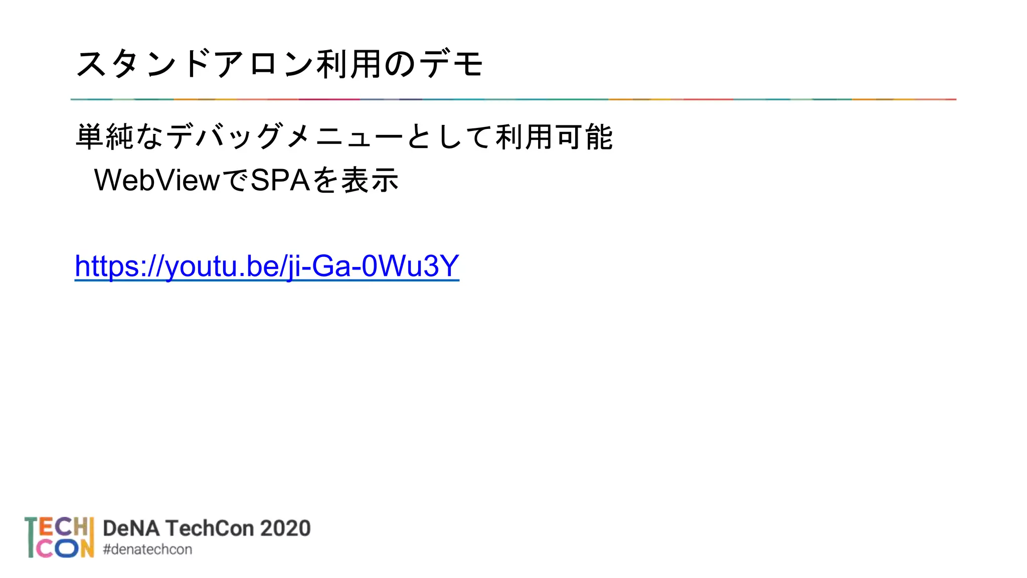 スタンドアロン利用のデモ
単純なデバッグメニューとして利用可能
WebViewでSPAを表示
https://youtu.be/ji-Ga-0Wu3Y
 