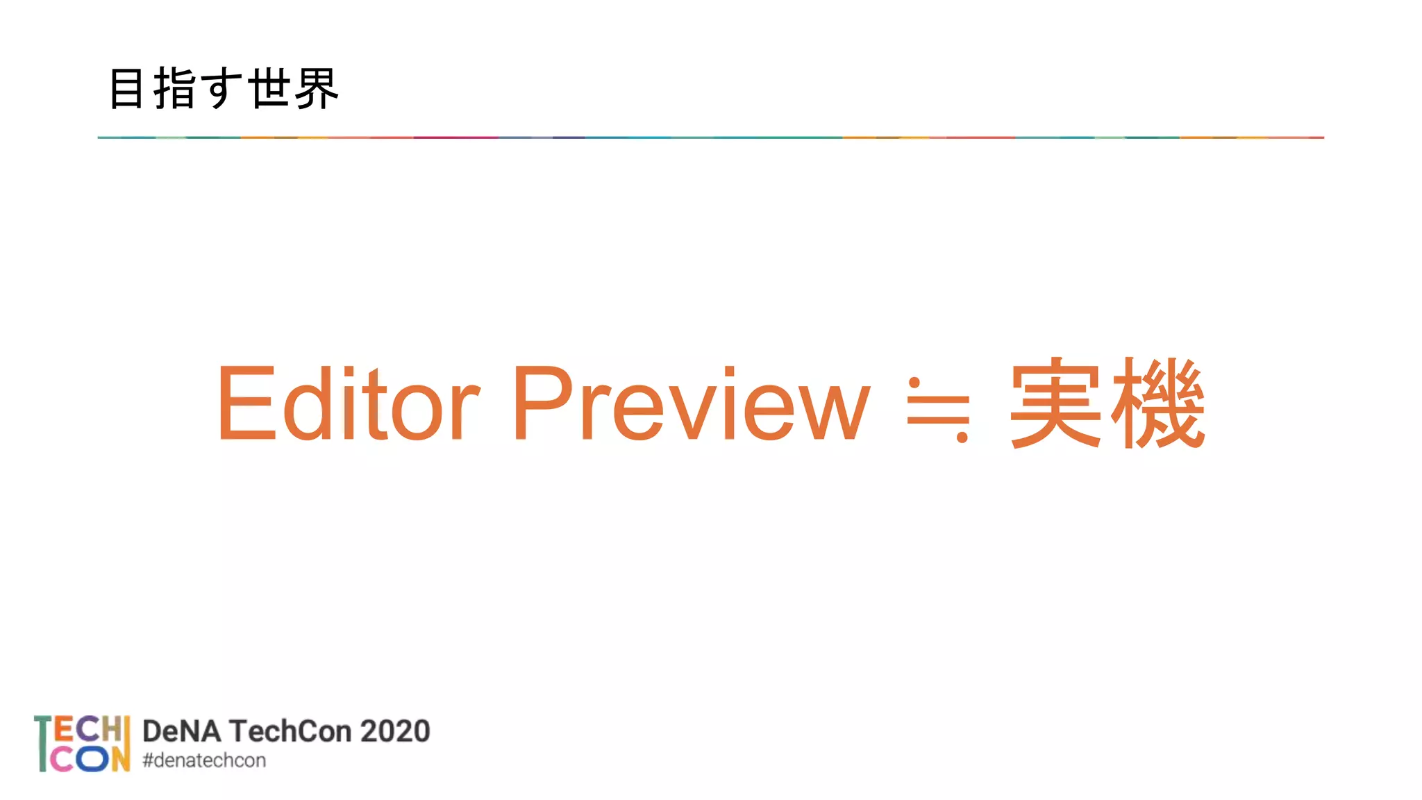 目指す世界
Editor Preview ≒ 実機
 