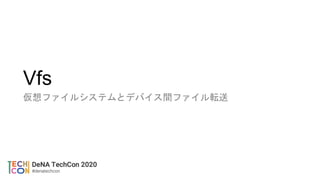 Vfs
仮想ファイルシステムとデバイス間ファイル転送
 