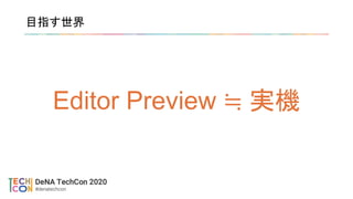 目指す世界
Editor Preview ≒ 実機
 
