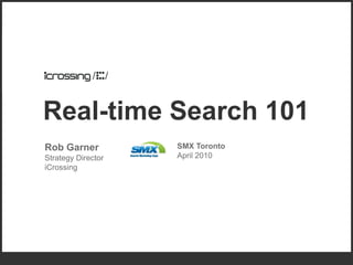 Real-time Search 101
Rob Garner          SMX Toronto
Strategy Director   April 2010
iCrossing
 