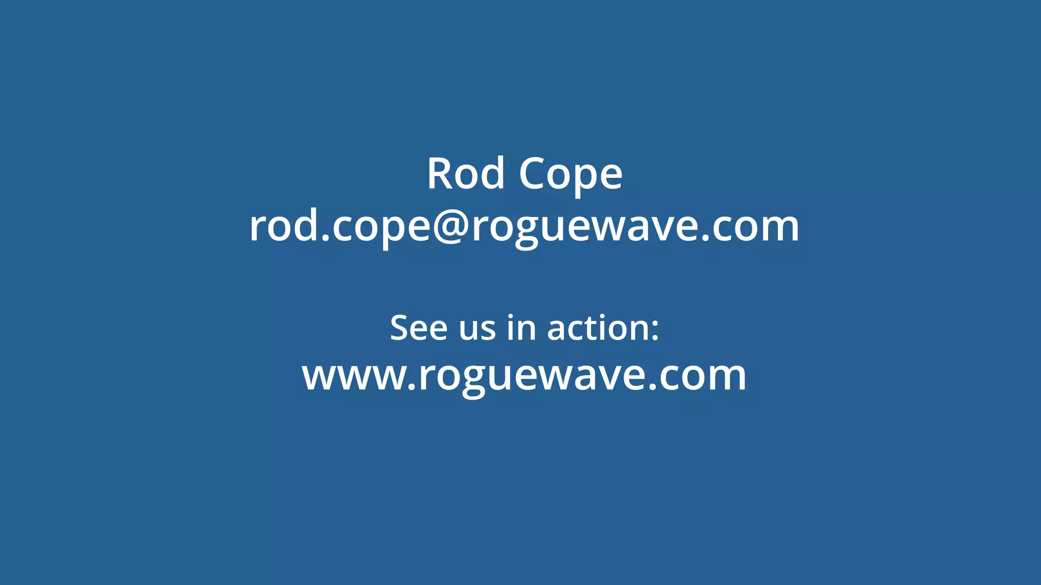 35
Rod Cope
rod.cope@roguewave.com
See us in action:
www.roguewave.com
 