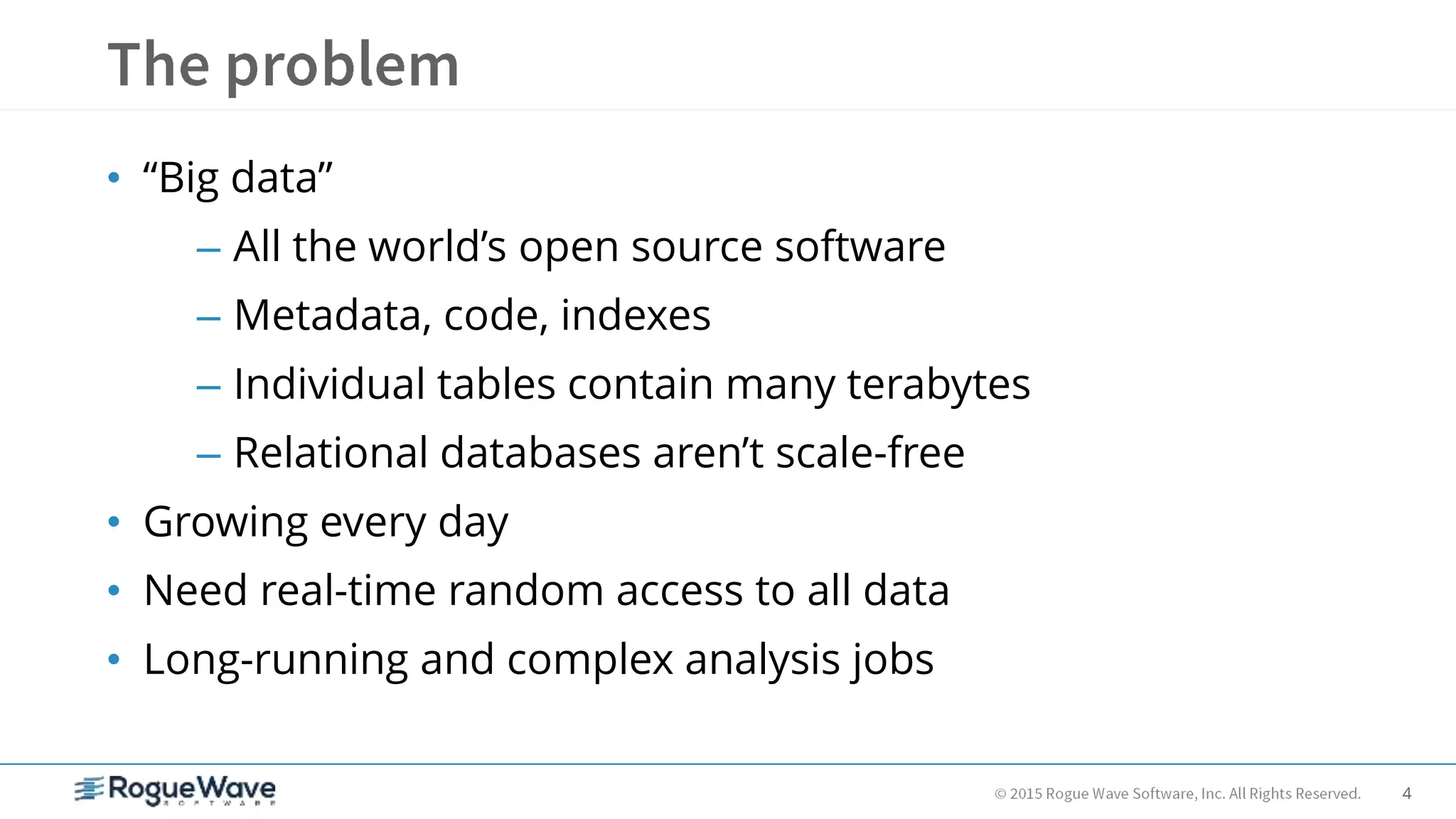 4
• “Big data”
– All the world’s open source software
– Metadata, code, indexes
– Individual tables contain many terabytes
– Relational databases aren’t scale-free
• Growing every day
• Need real-time random access to all data
• Long-running and complex analysis jobs
 