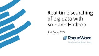 1
Real-time searching
of big data with
Solr and Hadoop
Rod Cope, CTO
 