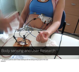 Body sensing and User Research
... or sensors could be used in body tracking as we are doing at frog as part of the user
research.
 