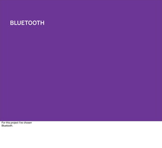 BLUETOOTH
For this project I’ve chosen
Bluetooth.
 