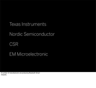 Texas Instruments
Nordic Semiconductor
CSR
EM Microelectronic
A number of manufacturers are producing Bluetooth Smart
chipsets.
 